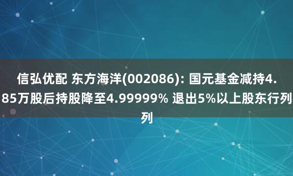 信弘优配 东方海洋(002086): 国元基金减持4.85万股后持股降至4.99999% 退出5%以上股东行列